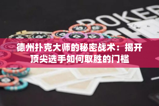 德州撲克大師的秘密戰術：揭開頂尖選手如何取勝的門檻