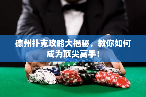 德州撲克攻略大揭秘，教你如何成為頂尖高手！