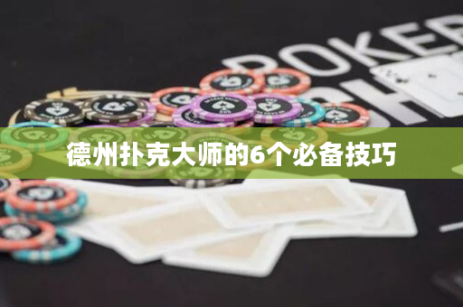 德州撲克大師的6個必備技巧