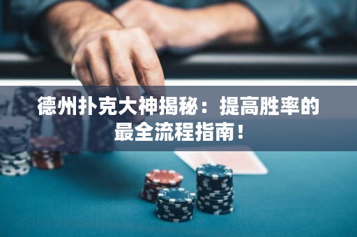 德州撲克大神揭秘：提高勝率的最全流程指南！