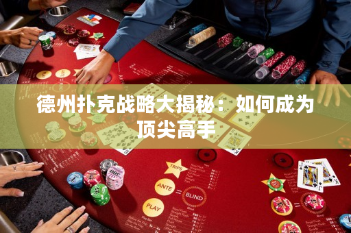 德州撲克戰(zhàn)略大揭秘：如何成為頂尖高手