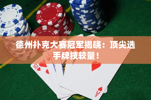 德州撲克大賽冠軍揭曉：頂尖選手牌技較量！