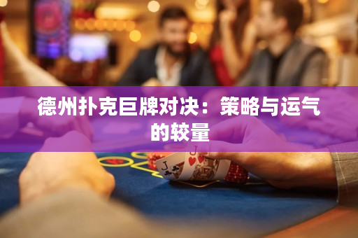 德州撲克巨牌對決：策略與運氣的較量