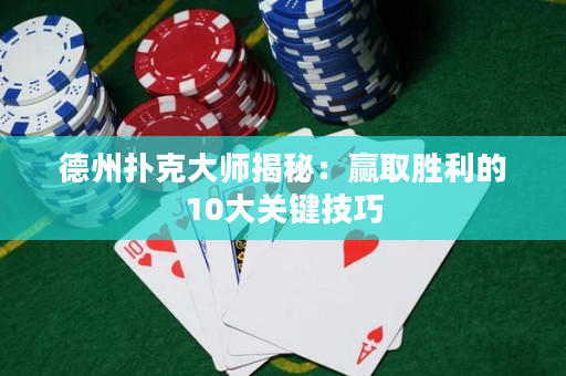 德州撲克大師揭秘：贏取勝利的10大關鍵技巧