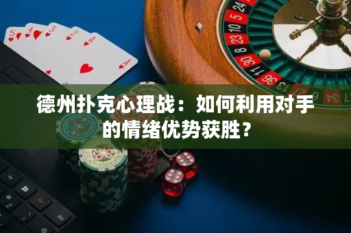 德州撲克心理戰(zhàn)：如何利用對手的情緒優(yōu)勢獲勝？