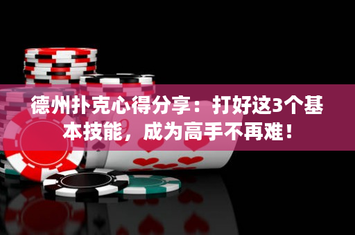 德州撲克心得分享：打好這3個(gè)基本技能，成為高手不再難！