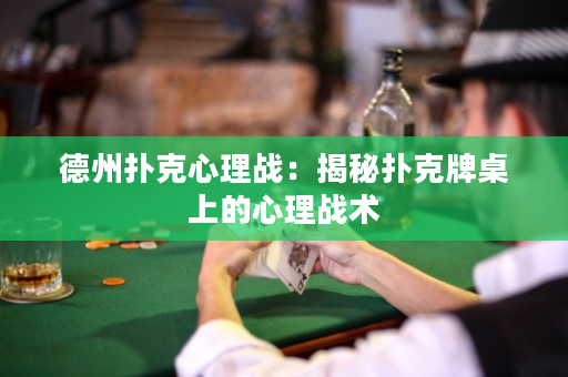 德州撲克心理戰(zhàn)：揭秘?fù)淇伺谱郎系男睦響?zhàn)術(shù)