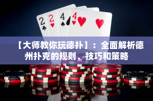 【大師教你玩德撲】：全面解析德州撲克的規則、技巧和策略