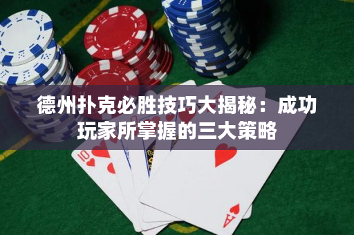 德州撲克必勝技巧大揭秘：成功玩家所掌握的三大策略