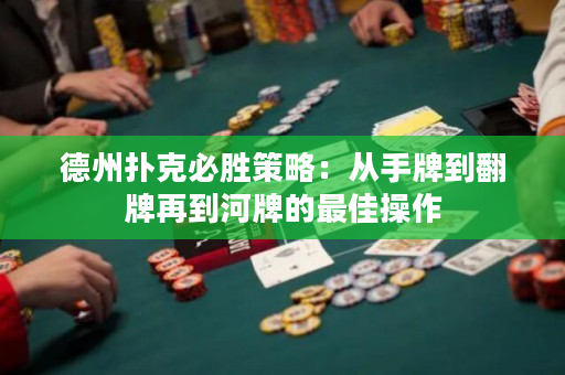德州撲克必勝策略：從手牌到翻牌再到河牌的最佳操作