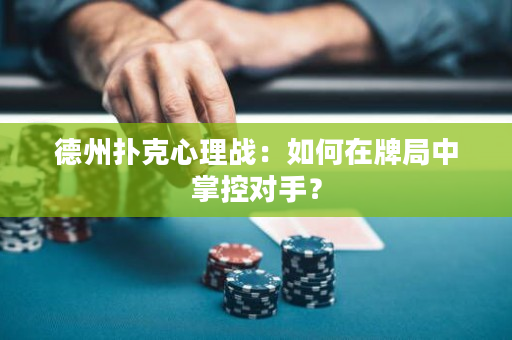 德州撲克心理戰：如何在牌局中掌控對手？