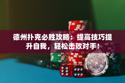 德州撲克必勝攻略：提高技巧提升自我，輕松擊敗對手！