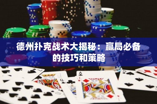 德州撲克戰(zhàn)術(shù)大揭秘：贏局必備的技巧和策略