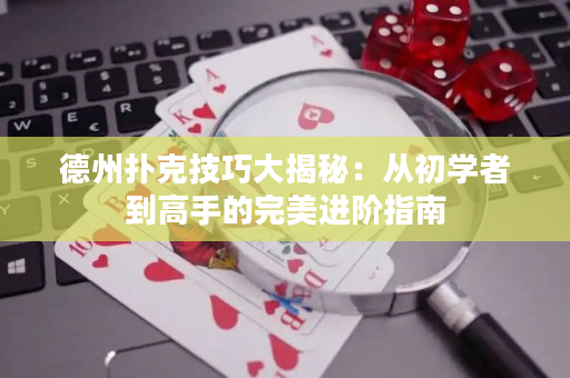 德州撲克技巧大揭秘：從初學者到高手的完美進階指南