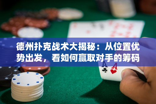 德州撲克戰術大揭秘：從位置優勢出發，看如何贏取對手的籌碼！