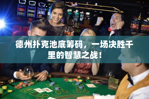 德州撲克池底籌碼，一場決勝千里的智慧之戰！