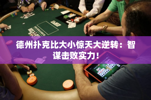 德州撲克比大小驚天大逆轉：智謀擊敗實力！
