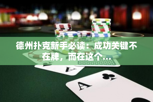 德州撲克新手必讀：成功關(guān)鍵不在牌，而在這個(gè)...