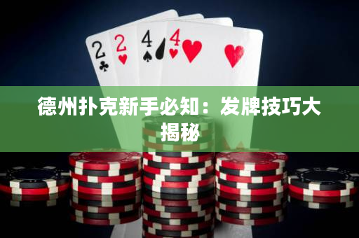 德州撲克新手必知：發牌技巧大揭秘