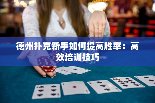 德州撲克新手如何提高勝率：高效培訓技巧