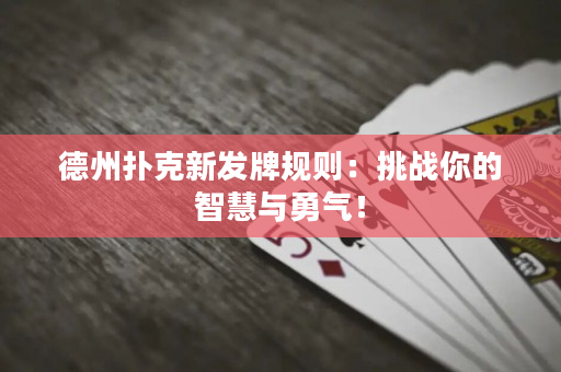 德州撲克新發牌規則：挑戰你的智慧與勇氣！