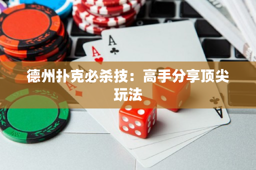 德州撲克必殺技：高手分享頂尖玩法
