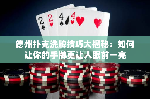 德州撲克洗牌技巧大揭秘：如何讓你的手牌更讓人眼前一亮
