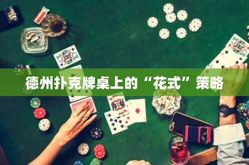 德州撲克牌桌上的“花式”策略