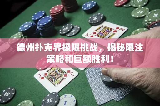 德州撲克界極限挑戰，揭秘限注策略和巨額勝利！