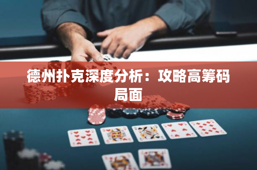 德州撲克深度分析：攻略高籌碼局面