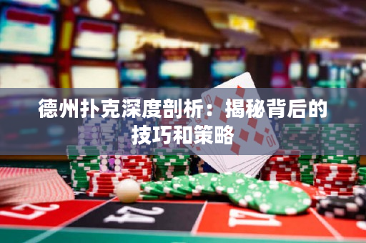 德州撲克深度剖析：揭秘背后的技巧和策略