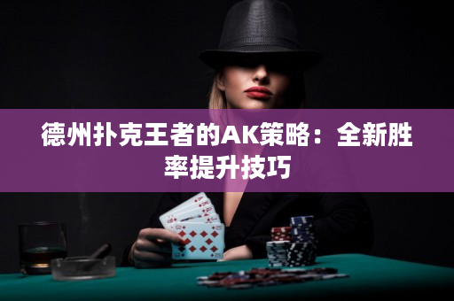 德州撲克王者的AK策略：全新勝率提升技巧