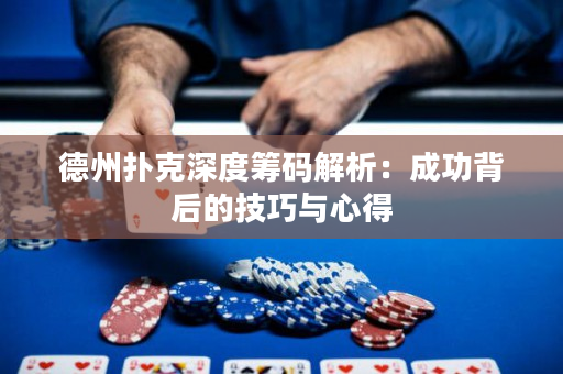 德州撲克深度籌碼解析：成功背后的技巧與心得