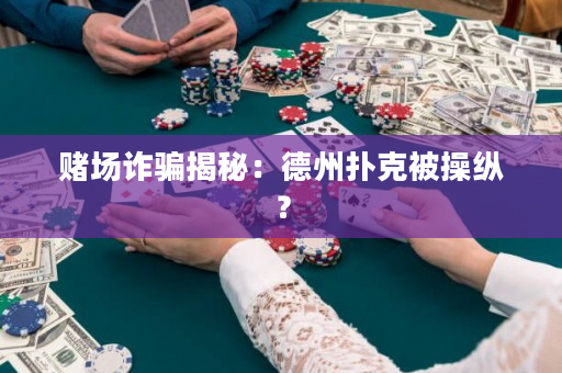 賭場詐騙揭秘：德州撲克被操縱？