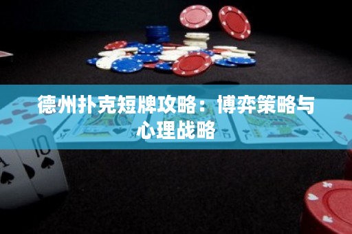 德州撲克短牌攻略：博弈策略與心理戰略