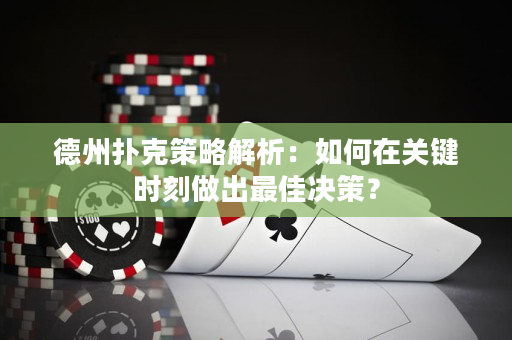 德州撲克策略解析：如何在關(guān)鍵時(shí)刻做出最佳決策？