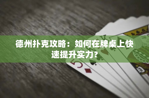 德州撲克攻略：如何在牌桌上快速提升實(shí)力？