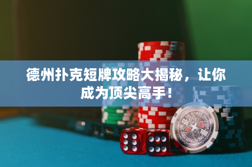德州撲克短牌攻略大揭秘，讓你成為頂尖高手！