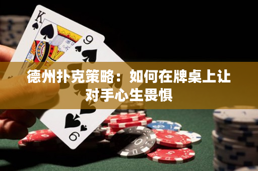 德州撲克策略：如何在牌桌上讓對手心生畏懼