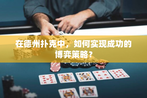 在德州撲克中，如何實現成功的博弈策略？