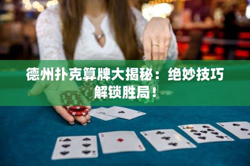 德州撲克算牌大揭秘：絕妙技巧解鎖勝局！