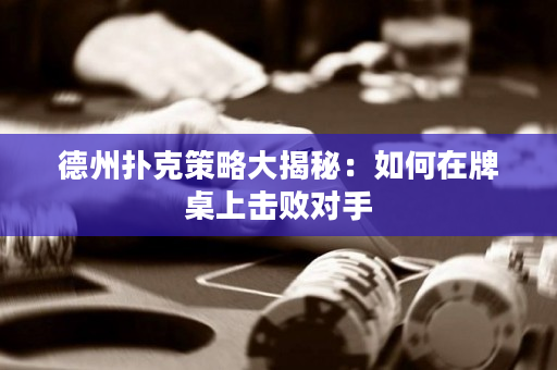 德州撲克策略大揭秘：如何在牌桌上擊敗對(duì)手