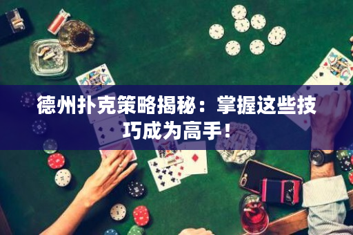 德州撲克策略揭秘：掌握這些技巧成為高手！