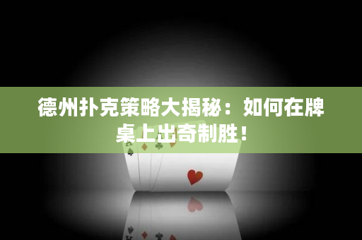 德州撲克策略大揭秘：如何在牌桌上出奇制勝！