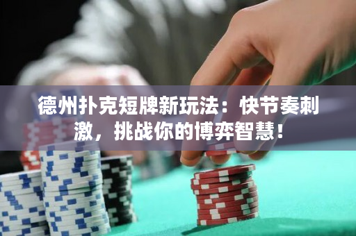 德州撲克短牌新玩法：快節奏刺激，挑戰你的博弈智慧！