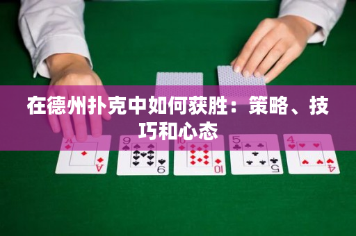 在德州撲克中如何獲勝：策略、技巧和心態