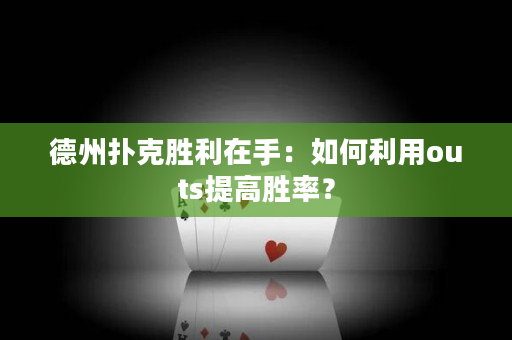 德州撲克勝利在手：如何利用outs提高勝率？