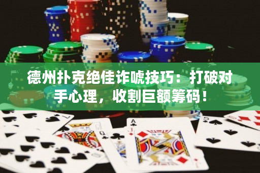 德州撲克絕佳詐唬技巧：打破對手心理，收割巨額籌碼！