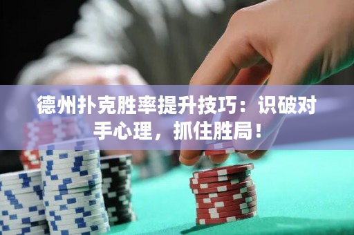 德州撲克勝率提升技巧：識破對手心理，抓住勝局！