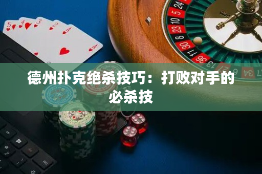 德州撲克絕殺技巧：打敗對手的必殺技